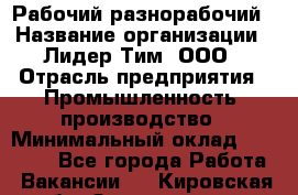 Рабочий-разнорабочий › Название организации ­ Лидер Тим, ООО › Отрасль предприятия ­ Промышленность, производство › Минимальный оклад ­ 18 000 - Все города Работа » Вакансии   . Кировская обл.,Захарищево п.